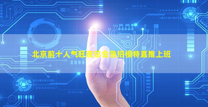 北京前十人气旺夜总会急招模特直推上班
